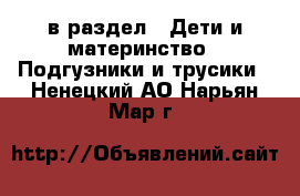  в раздел : Дети и материнство » Подгузники и трусики . Ненецкий АО,Нарьян-Мар г.